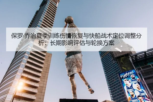保罗·乔治夏季训练伤情恢复与快船战术定位调整分析：长期影响评估与轮换方案